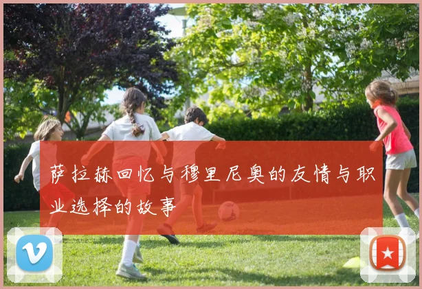 萨拉赫回忆与穆里尼奥的友情与职业选择的故事