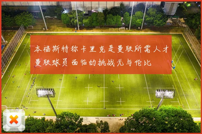 本福斯特称卡里克是曼联所需人才曼联球员面临的挑战无与伦比