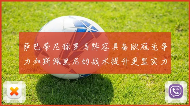 萨巴蒂尼称罗马阵容具备欧冠竞争力加斯佩里尼的战术提升更显实力
