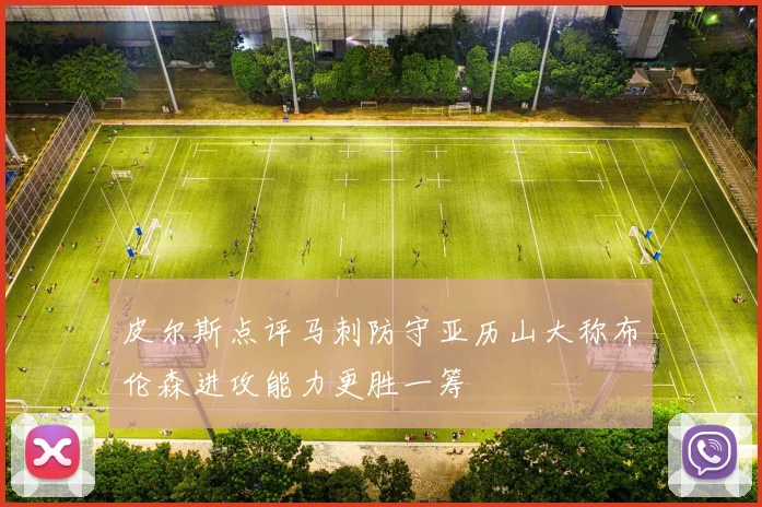 皮尔斯点评马刺防守亚历山大称布伦森进攻能力更胜一筹