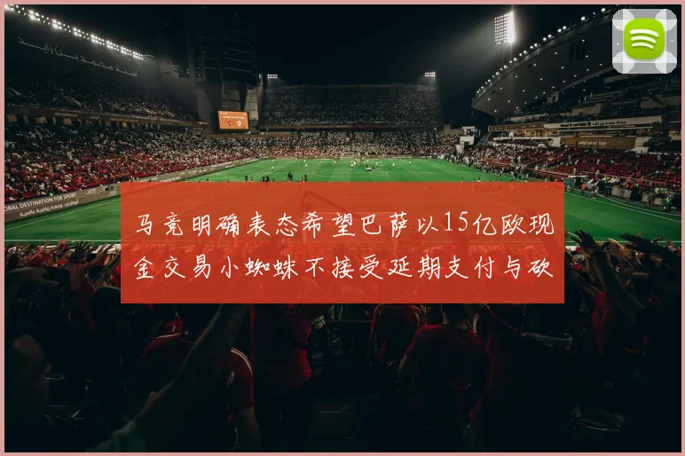 马竞明确表态希望巴萨以15亿欧现金交易小蜘蛛不接受延期支付与砍价