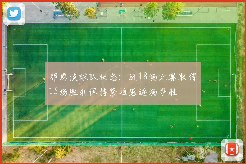 邓恩谈球队状态：近18场比赛取得15场胜利保持紧迫感逐场争胜