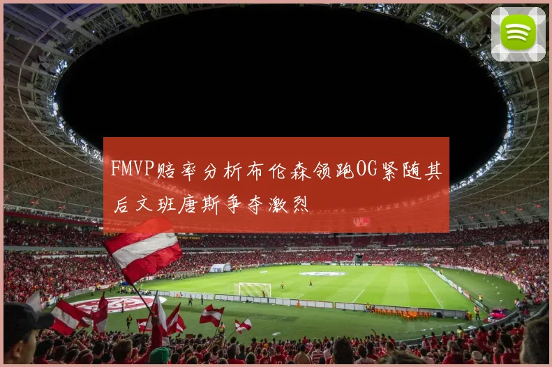 FMVP赔率分析布伦森领跑OG紧随其后文班唐斯争夺激烈