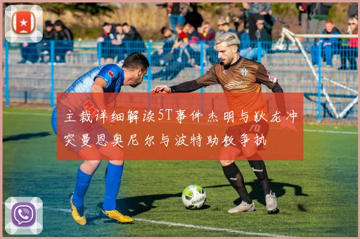 主裁详细解读5T事件杰明与狄龙冲突曼恩奥尼尔与波特助教争执