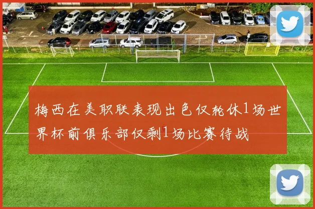 梅西在美职联表现出色仅轮休1场世界杯前俱乐部仅剩1场比赛待战