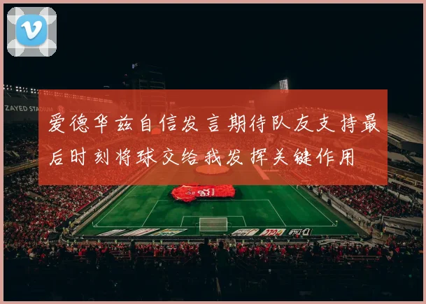 爱德华兹自信发言期待队友支持最后时刻将球交给我发挥关键作用